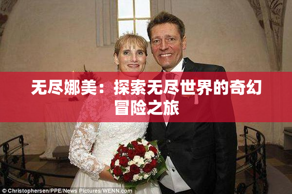 无尽娜美：探索无尽世界的奇幻冒险之旅