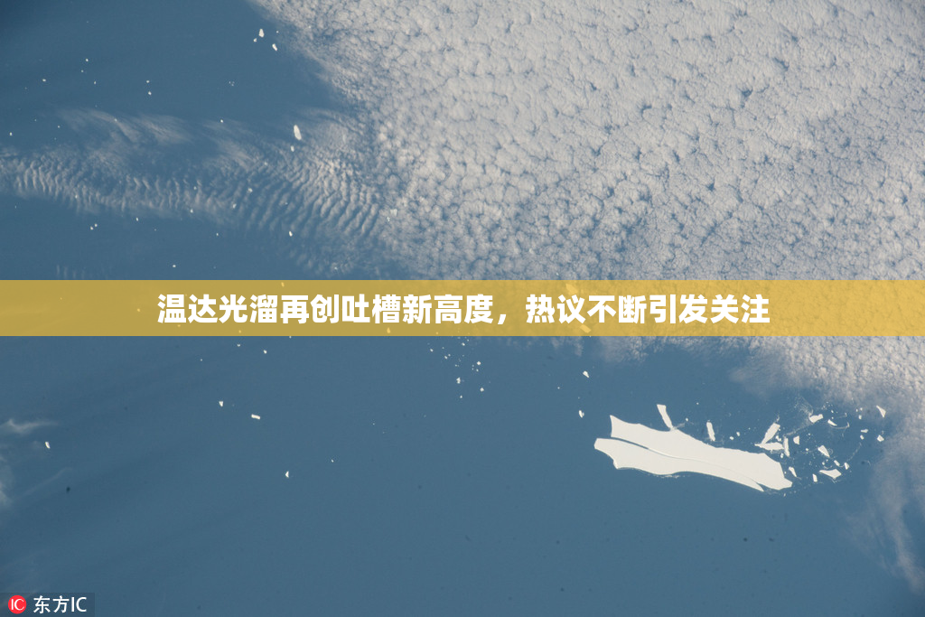 温达光溜再创吐槽新高度，热议不断引发关注