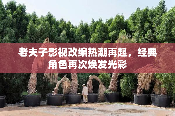 老夫子影视改编热潮再起，经典角色再次焕发光彩