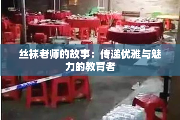 丝袜老师的故事：传递优雅与魅力的教育者
