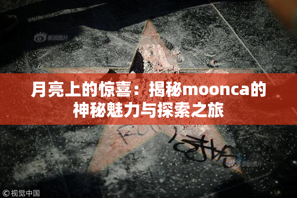 月亮上的惊喜：揭秘moonca的神秘魅力与探索之旅