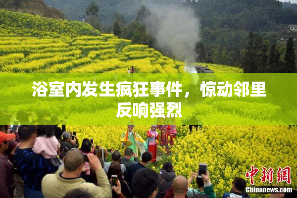 浴室内发生疯狂事件，惊动邻里反响强烈