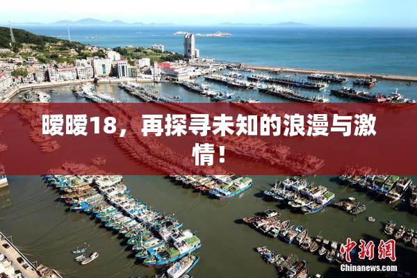 暧暧18，再探寻未知的浪漫与激情！