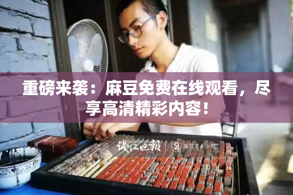 重磅来袭：麻豆免费在线观看，尽享高清精彩内容！