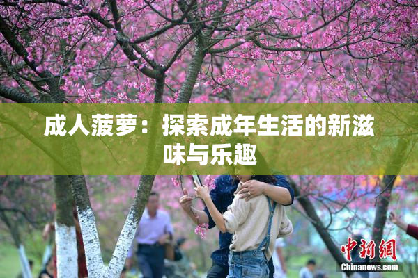 成人菠萝：探索成年生活的新滋味与乐趣