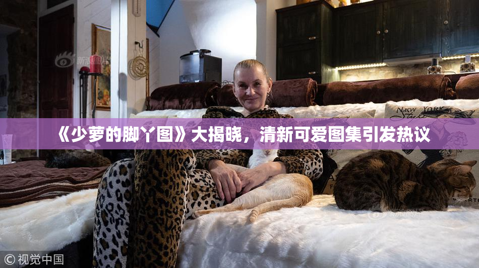 《少萝的脚丫图》大揭晓，清新可爱图集引发热议