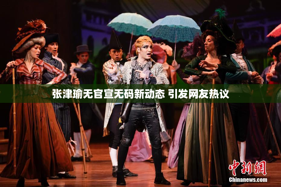 张津瑜无官宣无码新动态 引发网友热议