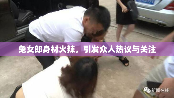 兔女郎身材火辣，引发众人热议与关注