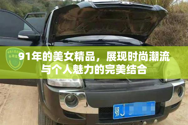 91年的美女精品，展现时尚潮流与个人魅力的完美结合