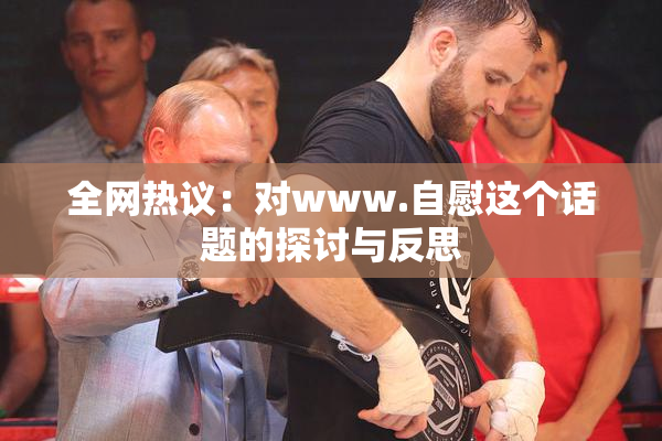全网热议：对www.自慰这个话题的探讨与反思