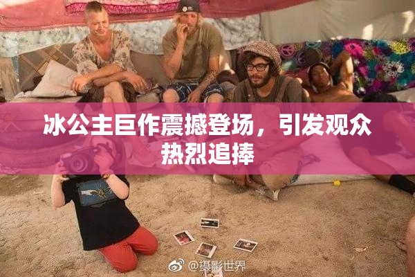 冰公主巨作震撼登场，引发观众热烈追捧