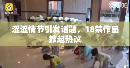 涩涩情节引发话题，18禁作品掀起热议