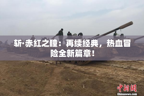 斩·赤红之瞳：再续经典，热血冒险全新篇章！