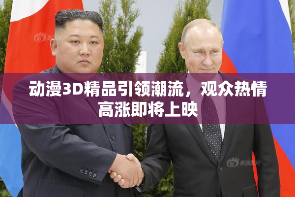 动漫3D精品引领潮流，观众热情高涨即将上映