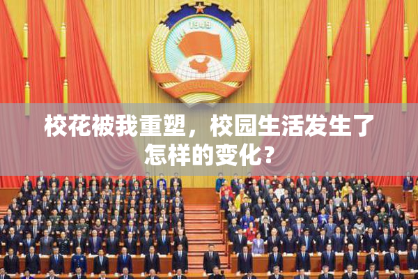 校花被我重塑，校园生活发生了怎样的变化？