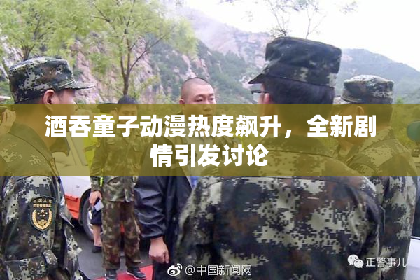 酒吞童子动漫热度飙升，全新剧情引发讨论