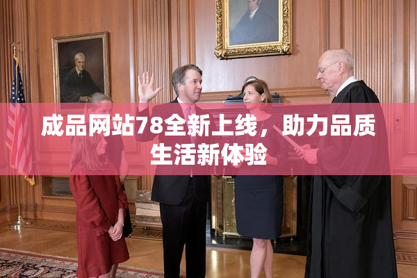 成品网站78全新上线，助力品质生活新体验
