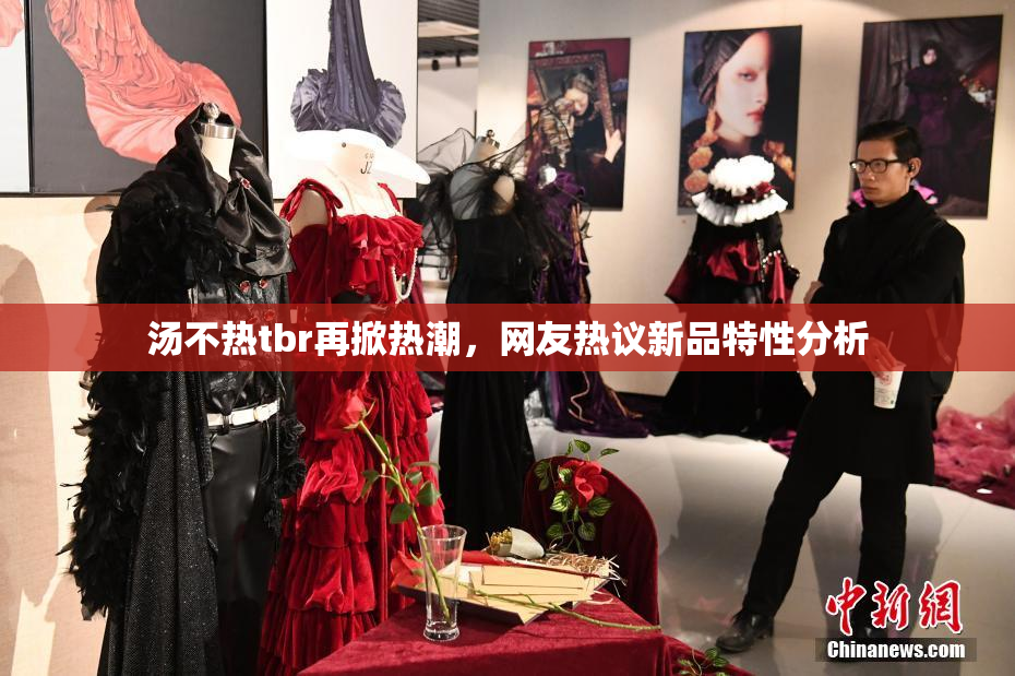 汤不热tbr再掀热潮，网友热议新品特性分析