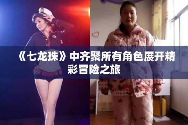 《七龙珠》中齐聚所有角色展开精彩冒险之旅