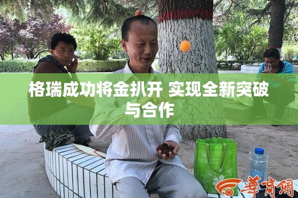 格瑞成功将金扒开 实现全新突破与合作