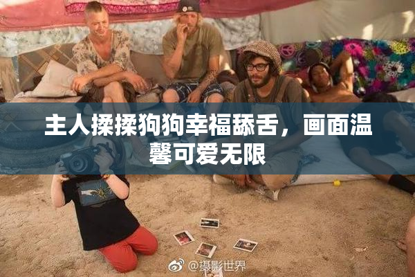 主人揉揉狗狗幸福舔舌，画面温馨可爱无限