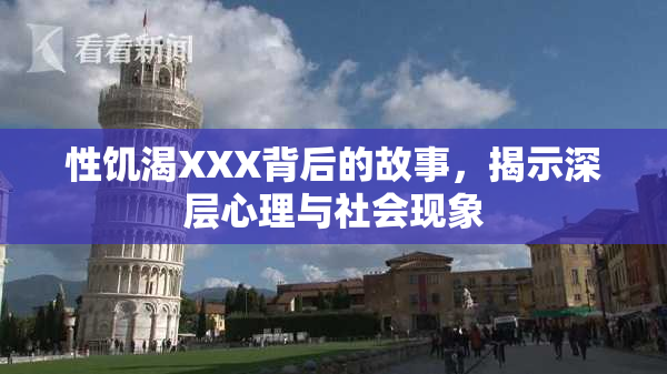 性饥渴XXX背后的故事，揭示深层心理与社会现象