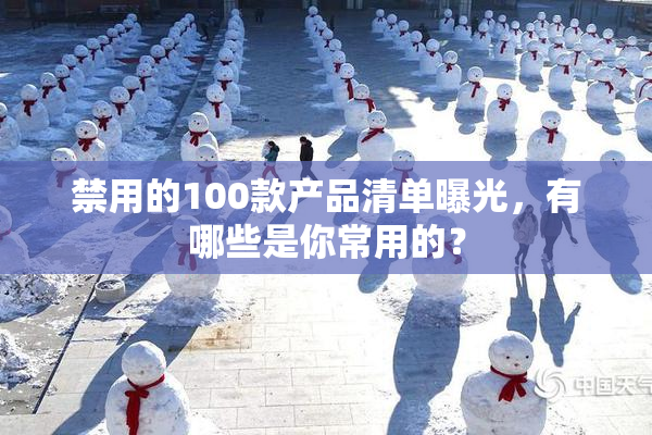 禁用的100款产品清单曝光，有哪些是你常用的？