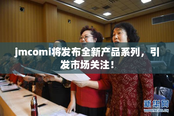 jmcomi将发布全新产品系列，引发市场关注！