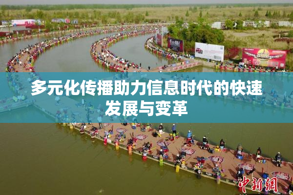 多元化传播助力信息时代的快速发展与变革