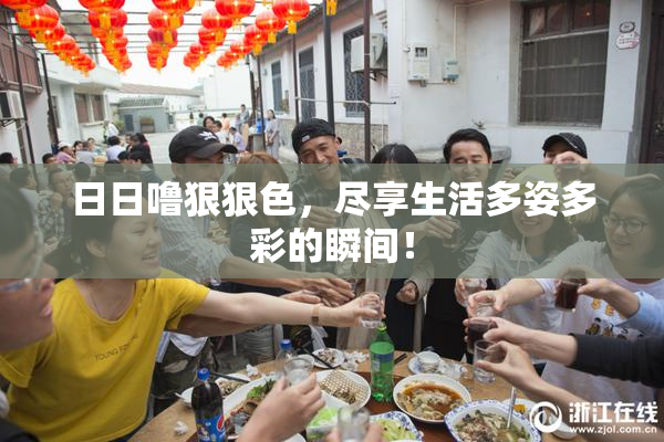 日日噜狠狠色，尽享生活多姿多彩的瞬间！