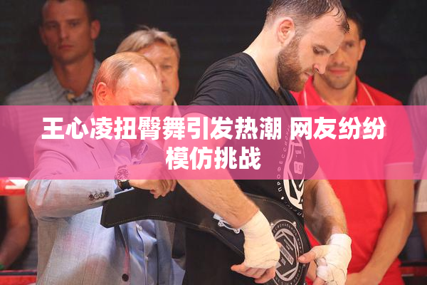 王心凌扭臀舞引发热潮 网友纷纷模仿挑战