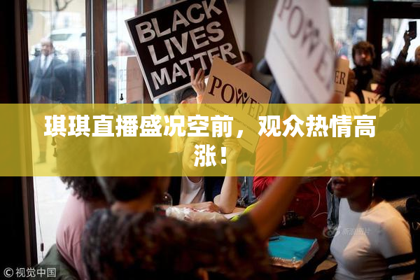 琪琪直播盛况空前，观众热情高涨！