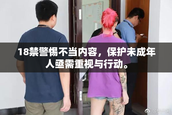18禁警惕不当内容，保护未成年人亟需重视与行动。