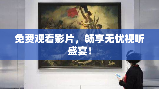 免费观看影片，畅享无忧视听盛宴！