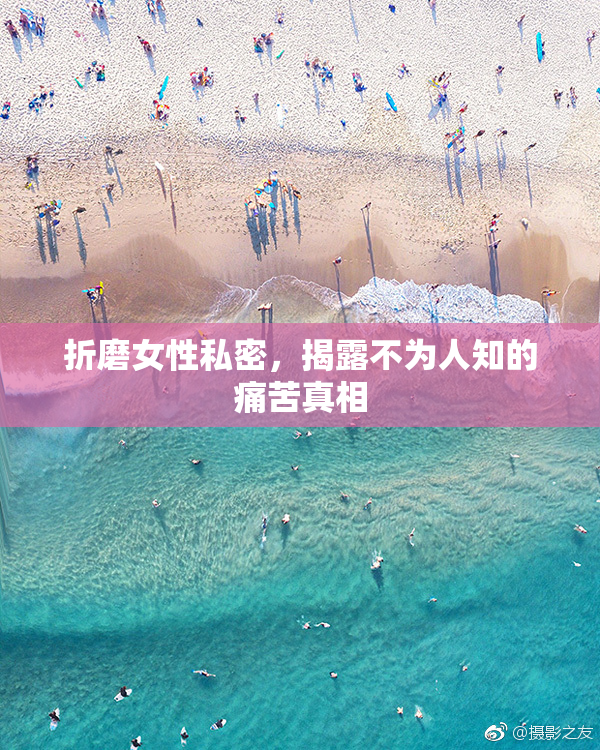 折磨女性私密，揭露不为人知的痛苦真相