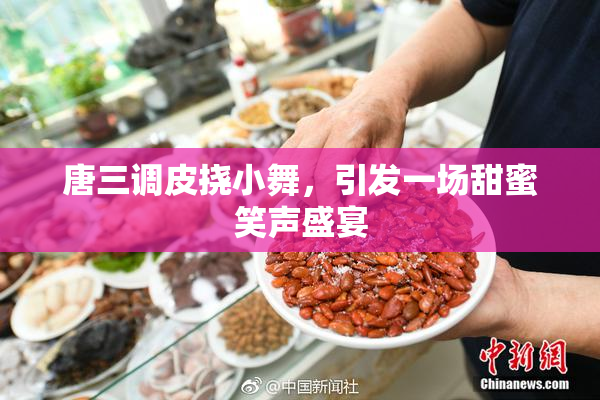 唐三调皮挠小舞，引发一场甜蜜笑声盛宴