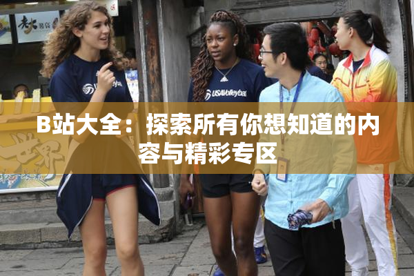B站大全：探索所有你想知道的内容与精彩专区