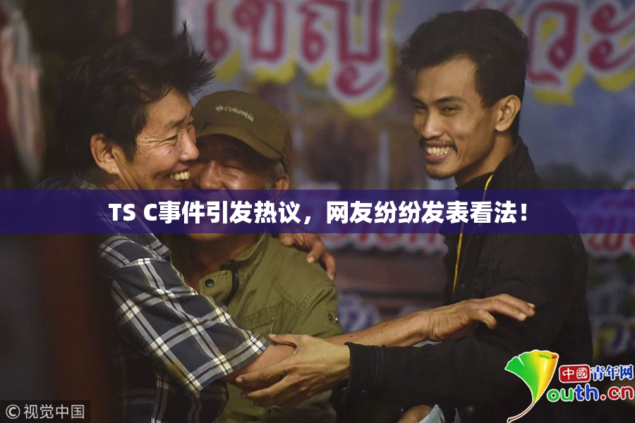 TS C事件引发热议，网友纷纷发表看法！