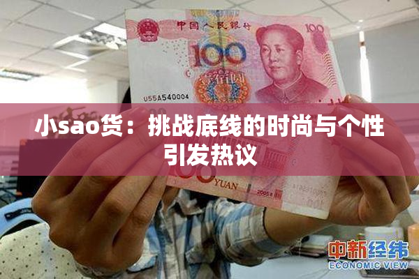 小sao货：挑战底线的时尚与个性引发热议