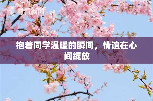 抱着同学温暖的瞬间，情谊在心间绽放