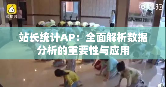 站长统计AP：全面解析数据分析的重要性与应用