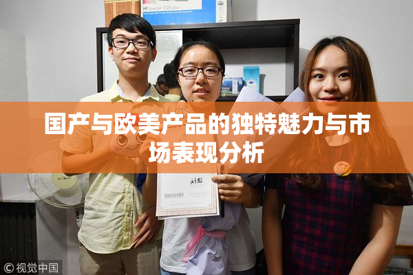 国产与欧美产品的独特魅力与市场表现分析
