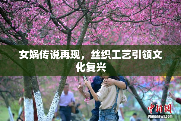 女娲传说再现，丝织工艺引领文化复兴