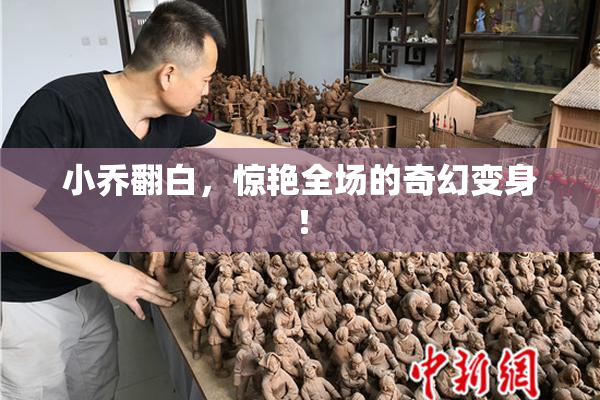 小乔翻白，惊艳全场的奇幻变身！