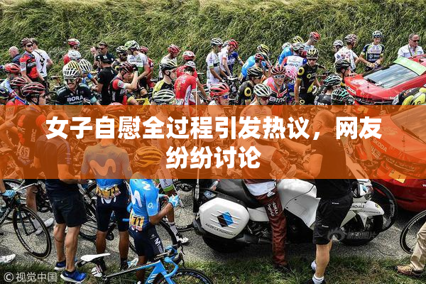 女子自慰全过程引发热议，网友纷纷讨论