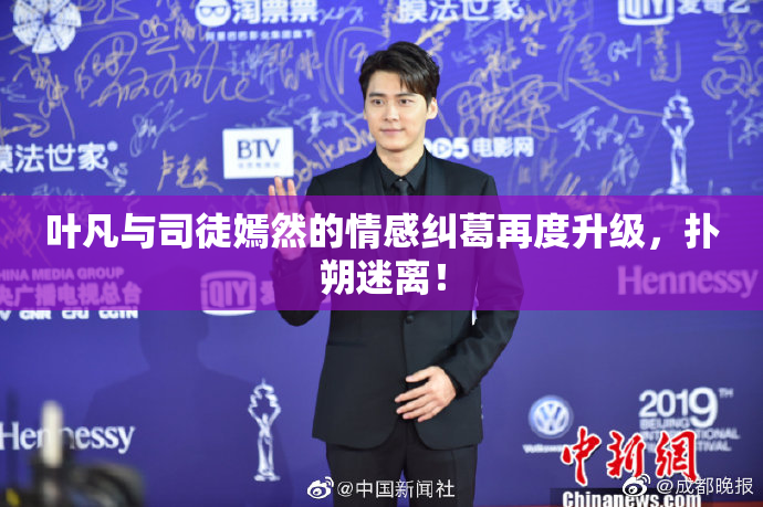 叶凡与司徒嫣然的情感纠葛再度升级，扑朔迷离！