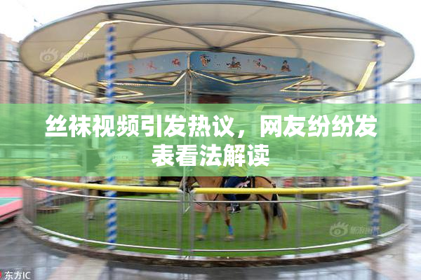 丝袜视频引发热议，网友纷纷发表看法解读