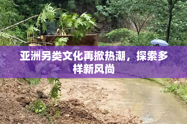 亚洲另类文化再掀热潮，探索多样新风尚
