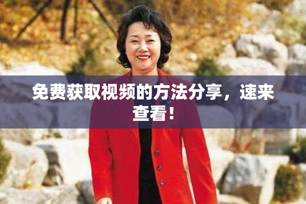 免费获取视频的方法分享，速来查看！