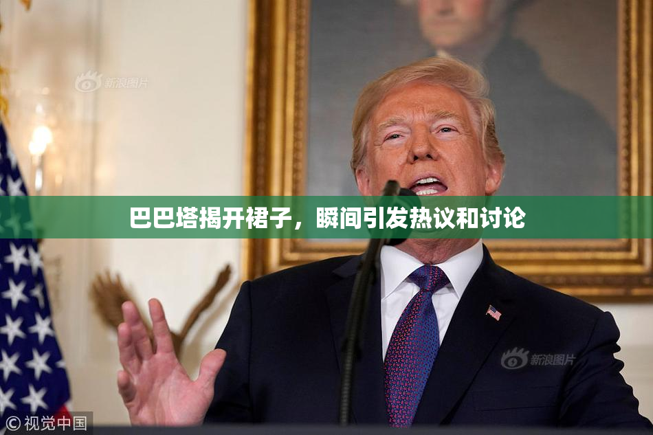 巴巴塔揭开裙子，瞬间引发热议和讨论